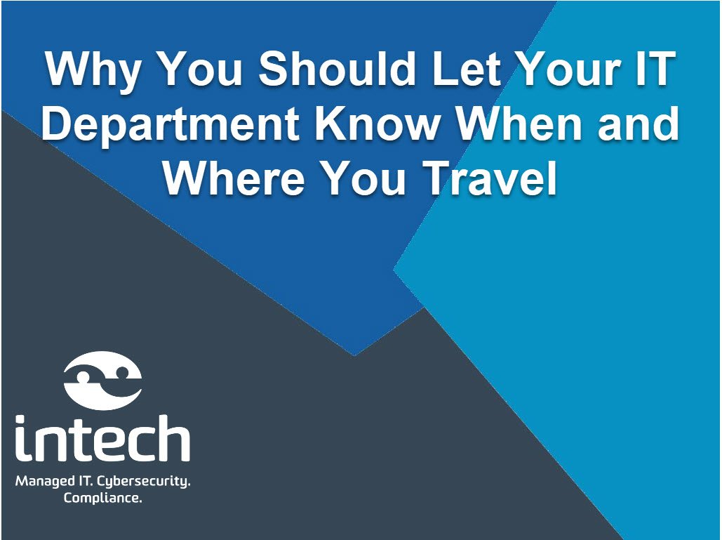 Why You Should Let Your IT Department Know When and Where You Travel Why You Should Let Your IT Department Know When and Where You Travel